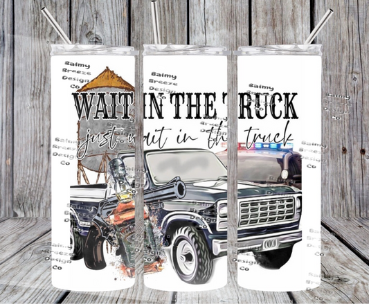 Wait In the truck  Tumbler